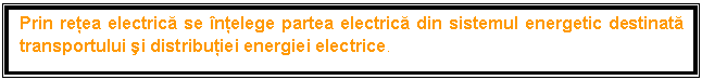 Text Box: Prin reea electric se nelege partea electric din sistemul energetic destinat transportului i distribuiei energiei electrice.